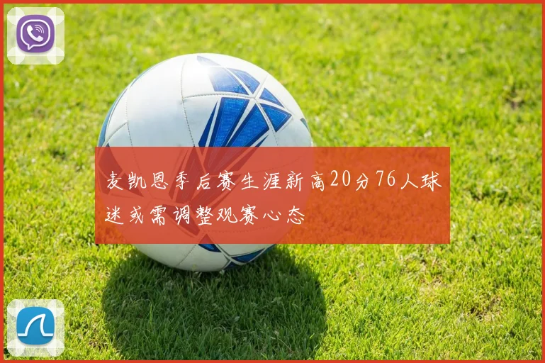 麦凯恩季后赛生涯新高20分76人球迷或需调整观赛心态