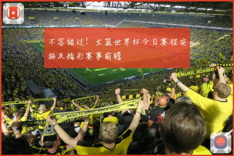不容错过！女篮世界杯今日赛程安排及精彩赛事前瞻