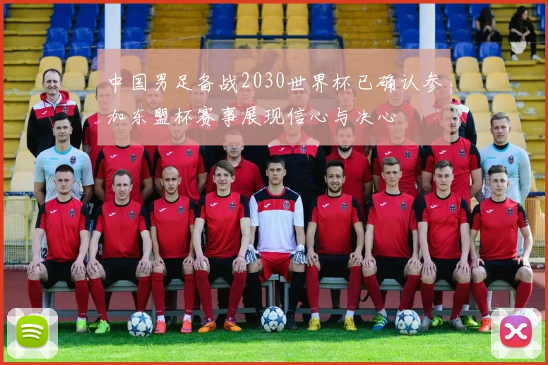 中国男足备战2030世界杯已确认参加东盟杯赛事展现信心与决心