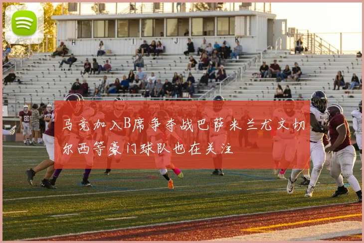 马竞加入B席争夺战巴萨米兰尤文切尔西等豪门球队也在关注