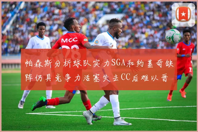 帕森斯分析球队实力SGA和约基奇缺阵仍具竞争力活塞失去CC后难以晋级附加赛